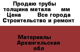 Продаю трубы 720 толщина метала 8-9 мм › Цена ­ 35 - Все города Строительство и ремонт » Материалы   . Архангельская обл.,Новодвинск г.